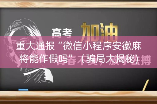 重大通报“微信小程序安徽麻将能作假吗”（骗局大揭秘)