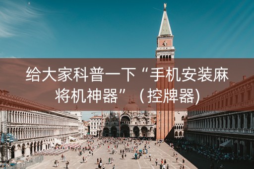 给大家科普一下“手机安装麻将机神器”（控牌器)