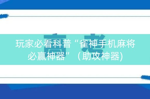 玩家必看科普“雀神手机麻将必赢神器”（助攻神器)