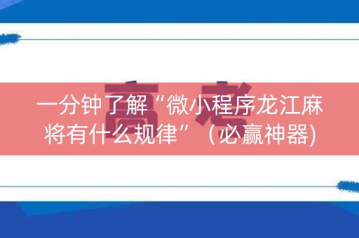 一分钟了解“微小程序龙江麻将有什么规律”（必赢神器)