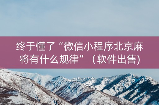 终于懂了“微信小程序北京麻将有什么规律”（软件出售)