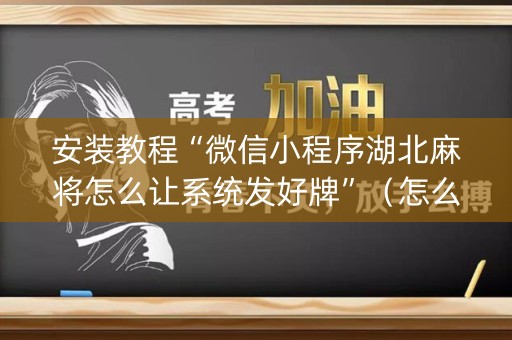 安装教程“微信小程序湖北麻将怎么让系统发好牌”（怎么让系统给你发好牌)