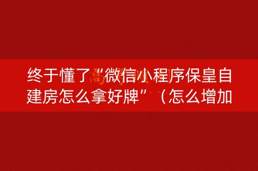 终于懂了“微信小程序保皇自建房怎么拿好牌”（怎么增加胜率)