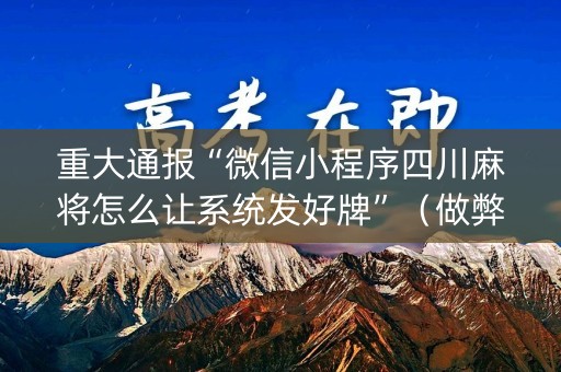 重大通报“微信小程序四川麻将怎么让系统发好牌”（做弊器软件下载)
