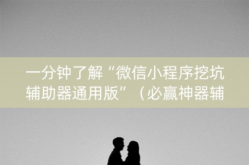 一分钟了解“微信小程序挖坑辅助器通用版”（必赢神器辅助器)