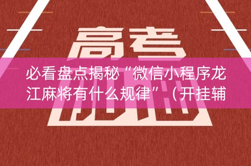 必看盘点揭秘“微信小程序龙江麻将有什么规律”（开挂辅助器插件)