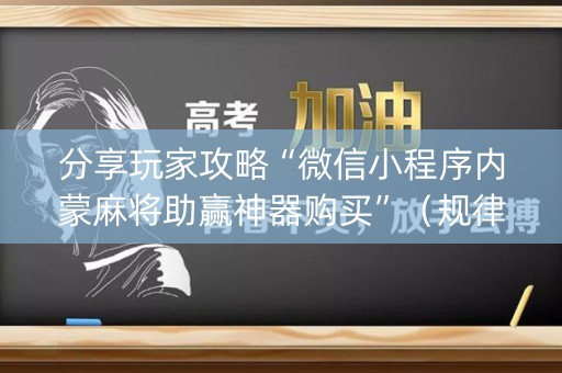 分享玩家攻略“微信小程序内蒙麻将助赢神器购买”（规律确实有挂)