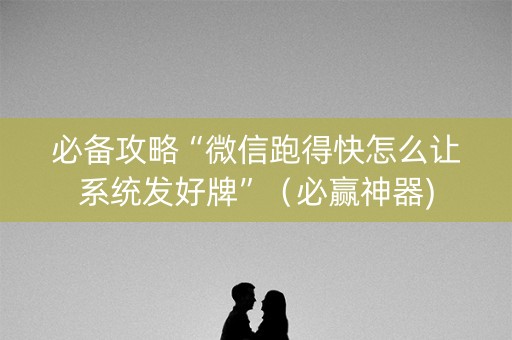 必备攻略“微信跑得快怎么让系统发好牌”（必赢神器)