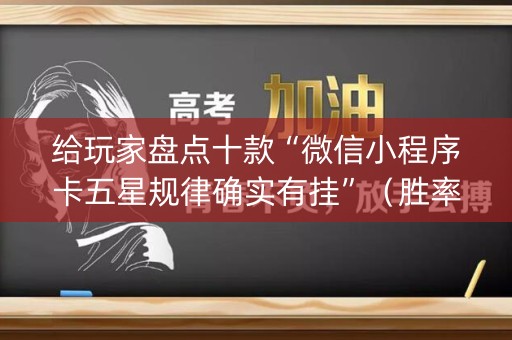 给玩家盘点十款“微信小程序卡五星规律确实有挂”（胜率到哪调)