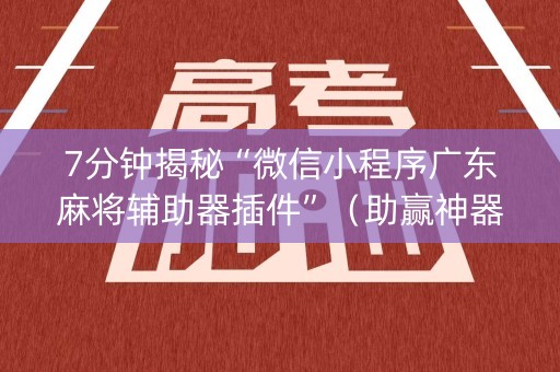 7分钟揭秘“微信小程序广东麻将辅助器插件”（助赢神器购买)