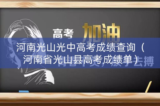 河南光山光中高考成绩查询（河南省光山县高考成绩单）