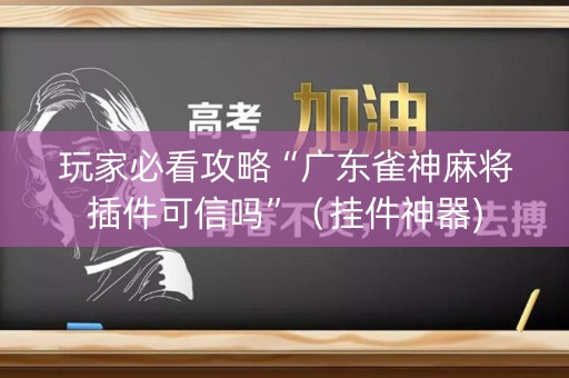 玩家必看攻略“广东雀神麻将插件可信吗”（挂件神器)