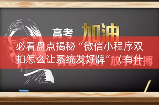 必看盘点揭秘“微信小程序双扣怎么让系统发好牌”（有什么规律)