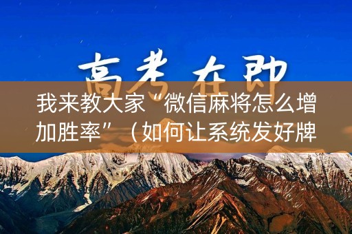 我来教大家“微信麻将怎么增加胜率”（如何让系统发好牌)