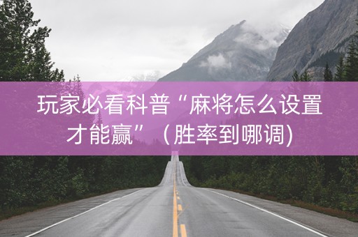 玩家必看科普“麻将怎么设置才能赢”（胜率到哪调)