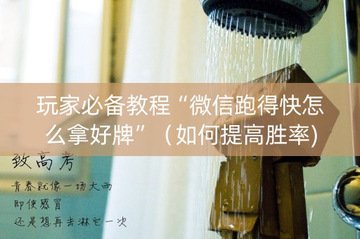 玩家必备教程“微信跑得快怎么拿好牌”（如何提高胜率)