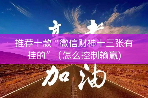 推荐十款“微信财神十三张有挂的”（怎么控制输赢)