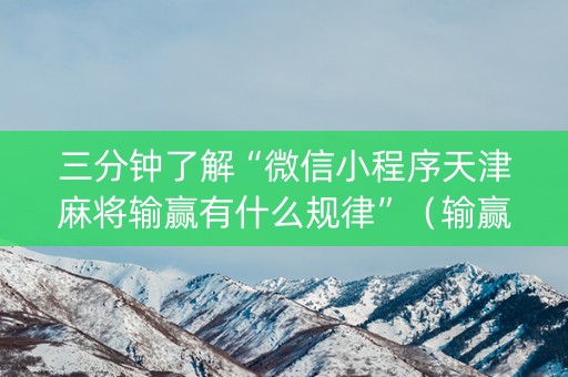 三分钟了解“微信小程序天津麻将输赢有什么规律”（输赢有什么规律)