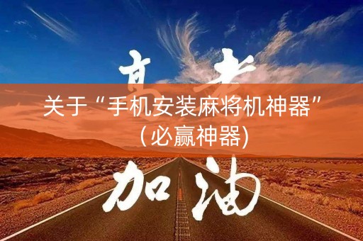 关于“手机安装麻将机神器”（必赢神器)