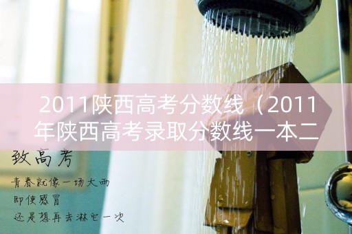 2011陕西高考分数线（2011年陕西高考录取分数线一本二本）
