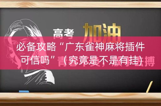 必备攻略“广东雀神麻将插件可信吗”（究竟是不是有挂)