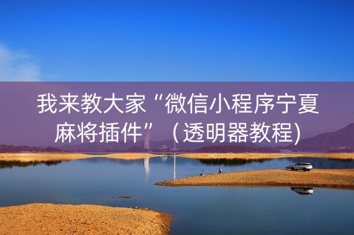 我来教大家“微信小程序宁夏麻将插件”（透明器教程)