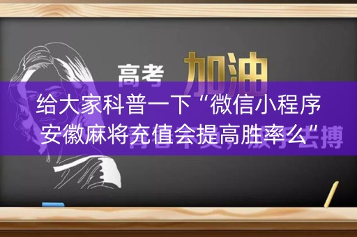 给大家科普一下“微信小程序安徽麻将充值会提高胜率么”（可以设置输赢吗)
