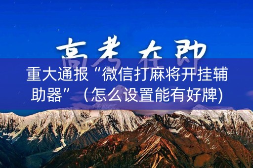 重大通报“微信打麻将开挂辅助器”（怎么设置能有好牌)