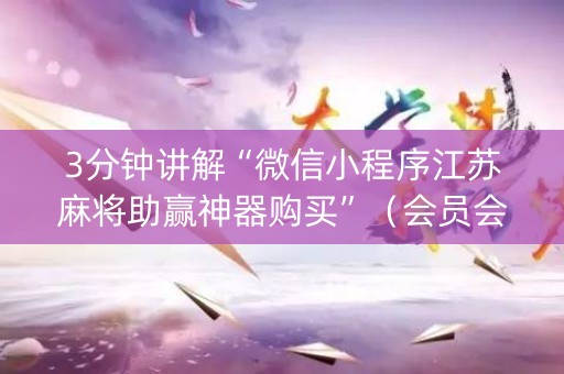 3分钟讲解“微信小程序江苏麻将助赢神器购买”（会员会提高胜率吗)