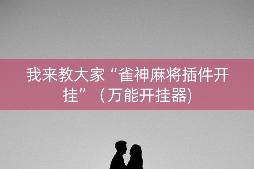 我来教大家“雀神麻将插件开挂”（万能开挂器)