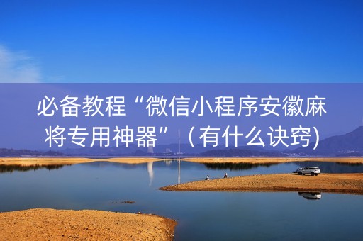 必备教程“微信小程序安徽麻将专用神器”（有什么诀窍)