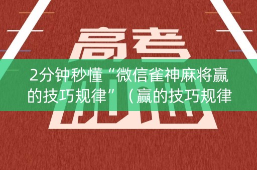 2分钟秒懂“微信雀神麻将赢的技巧规律”（赢的技巧规律)