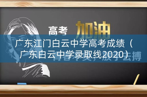 广东江门白云中学高考成绩（广东白云中学录取线2020）