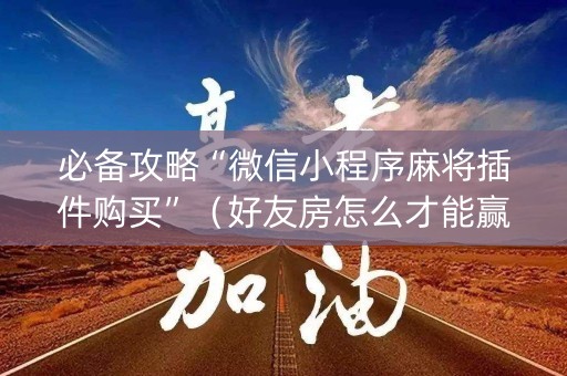 必备攻略“微信小程序麻将插件购买”（好友房怎么才能赢)
