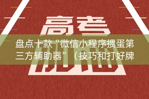 盘点十款“微信小程序掼蛋第三方辅助器”（技巧和打好牌方法)