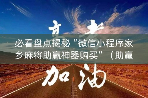必看盘点揭秘“微信小程序家乡麻将助赢神器购买”（助赢神器购买)