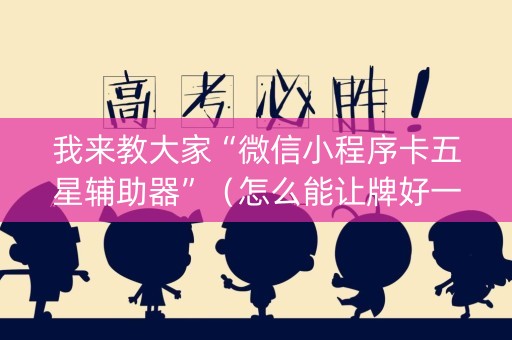 我来教大家“微信小程序卡五星辅助器”（怎么能让牌好一点)