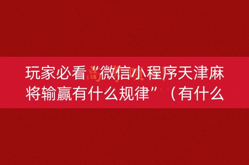 玩家必看“微信小程序天津麻将输赢有什么规律”（有什么诀窍)