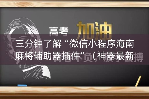 三分钟了解“微信小程序海南麻将辅助器插件”（神器最新免费)