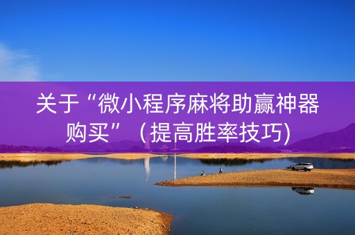关于“微小程序麻将助赢神器购买”（提高胜率技巧)