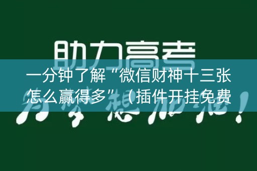 一分钟了解“微信财神十三张怎么赢得多”（插件开挂免费AI)