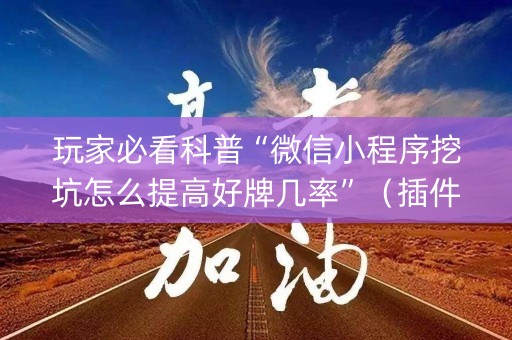 玩家必看科普“微信小程序挖坑怎么提高好牌几率”（插件可信吗)