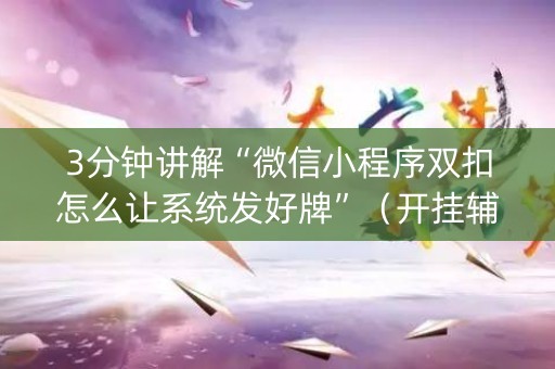 3分钟讲解“微信小程序双扣怎么让系统发好牌”（开挂辅助脚本)