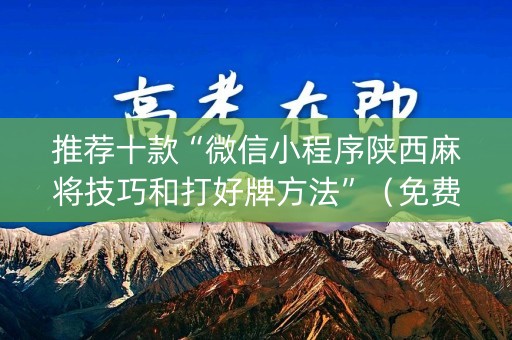 推荐十款“微信小程序陕西麻将技巧和打好牌方法”（免费专用神器)