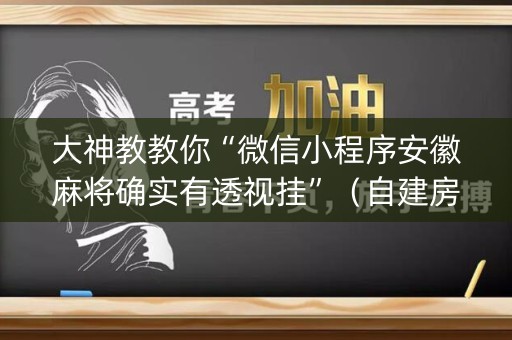 大神教教你“微信小程序安徽麻将确实有透视挂”（自建房怎么赢)