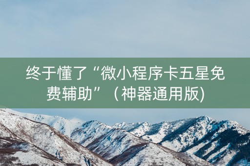 终于懂了“微小程序卡五星免费辅助”（神器通用版)