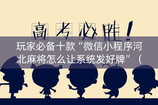 玩家必备十款“微信小程序河北麻将怎么让系统发好牌”（插件可信吗)