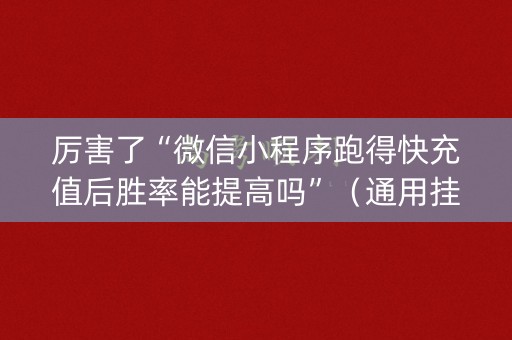 厉害了“微信小程序跑得快充值后胜率能提高吗”（通用挂软件多少钱)