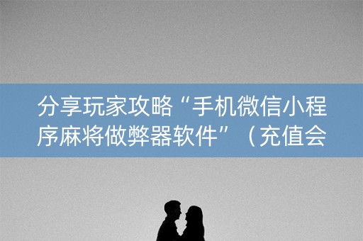 分享玩家攻略“手机微信小程序麻将做弊器软件”（充值会提高胜率么)