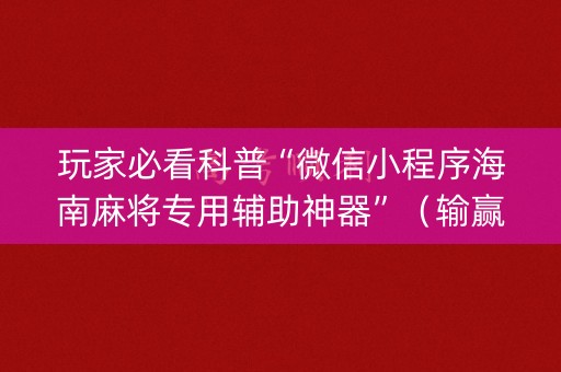 玩家必看科普“微信小程序海南麻将专用辅助神器”（输赢有什么规律)